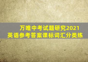 万唯中考试题研究2021英语参考答案课标词汇分类练