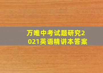 万唯中考试题研究2021英语精讲本答案