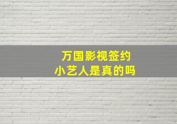 万国影视签约小艺人是真的吗