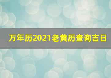 万年历2021老黄历查询吉日