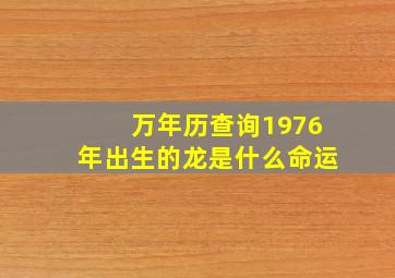 万年历查询1976年出生的龙是什么命运