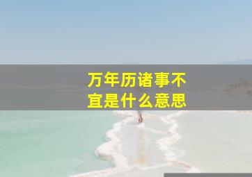 万年历诸事不宜是什么意思