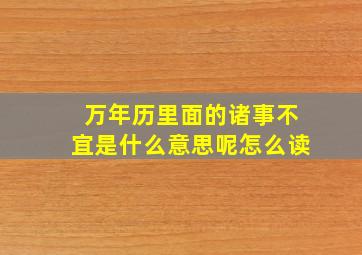 万年历里面的诸事不宜是什么意思呢怎么读