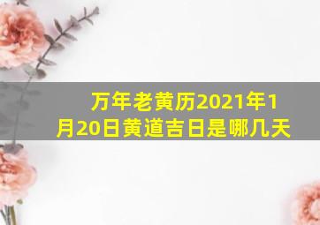 万年老黄历2021年1月20日黄道吉日是哪几天