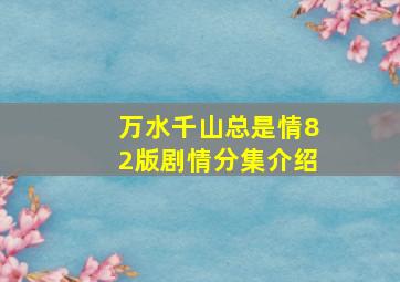 万水千山总是情82版剧情分集介绍