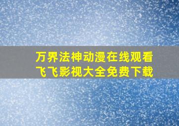 万界法神动漫在线观看飞飞影视大全免费下载