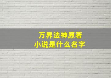 万界法神原著小说是什么名字