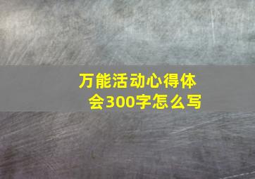 万能活动心得体会300字怎么写