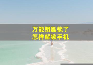 万能钥匙锁了怎样解锁手机