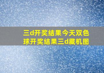 三d开奖结果今天双色球开奖结果三d藏机图