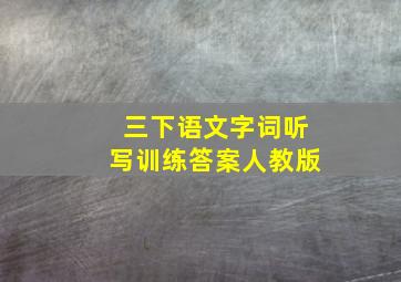 三下语文字词听写训练答案人教版