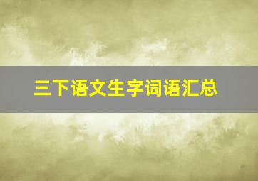 三下语文生字词语汇总