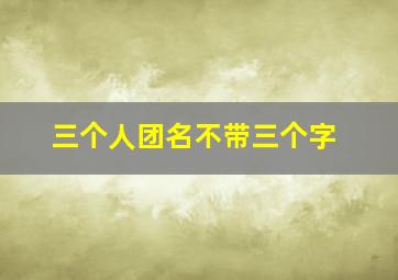 三个人团名不带三个字