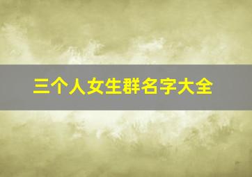 三个人女生群名字大全