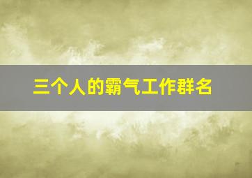 三个人的霸气工作群名