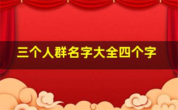 三个人群名字大全四个字