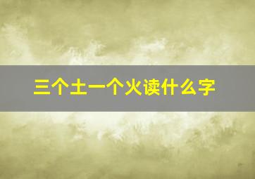 三个土一个火读什么字