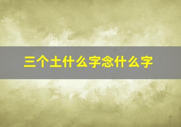 三个土什么字念什么字