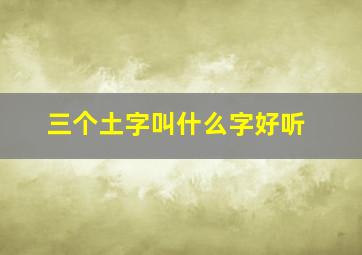 三个土字叫什么字好听