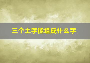 三个土字能组成什么字