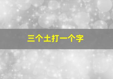 三个土打一个字