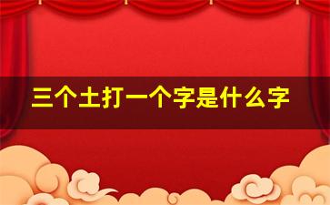 三个土打一个字是什么字