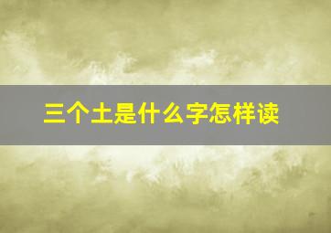 三个土是什么字怎样读