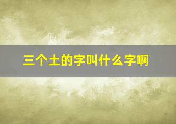 三个土的字叫什么字啊