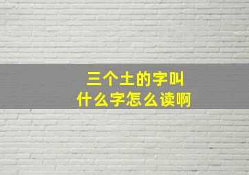 三个土的字叫什么字怎么读啊