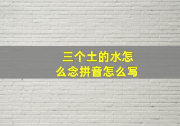 三个土的水怎么念拼音怎么写