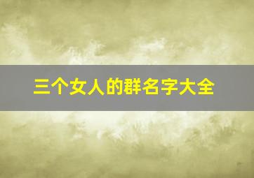 三个女人的群名字大全