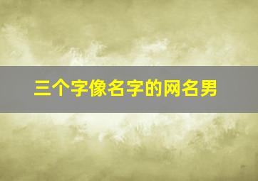 三个字像名字的网名男