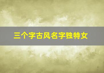 三个字古风名字独特女