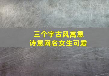 三个字古风寓意诗意网名女生可爱