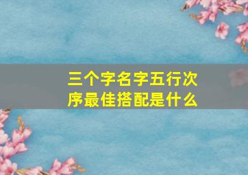 三个字名字五行次序最佳搭配是什么