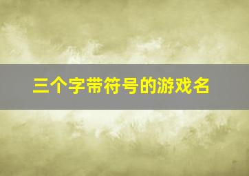 三个字带符号的游戏名