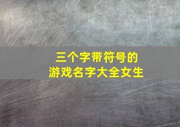 三个字带符号的游戏名字大全女生