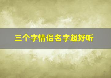 三个字情侣名字超好听