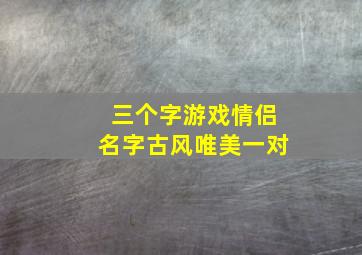 三个字游戏情侣名字古风唯美一对