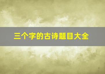 三个字的古诗题目大全