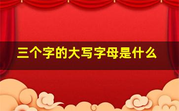 三个字的大写字母是什么