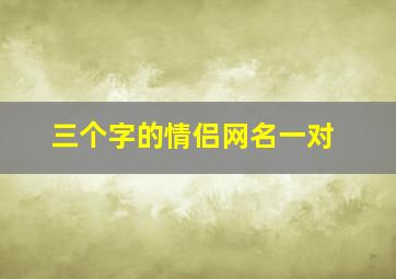 三个字的情侣网名一对