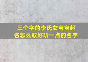 三个字的李氏女宝宝起名怎么取好听一点的名字