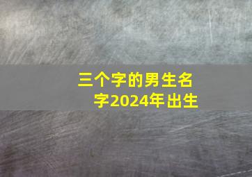 三个字的男生名字2024年出生