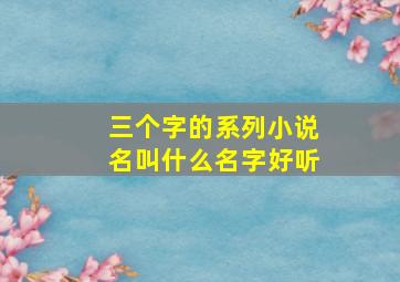 三个字的系列小说名叫什么名字好听