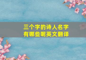 三个字的诗人名字有哪些呢英文翻译