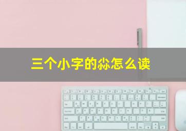 三个小字的尛怎么读