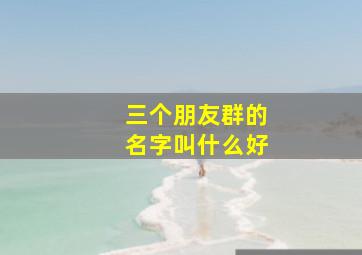 三个朋友群的名字叫什么好