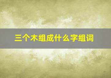 三个木组成什么字组词