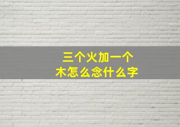 三个火加一个木怎么念什么字